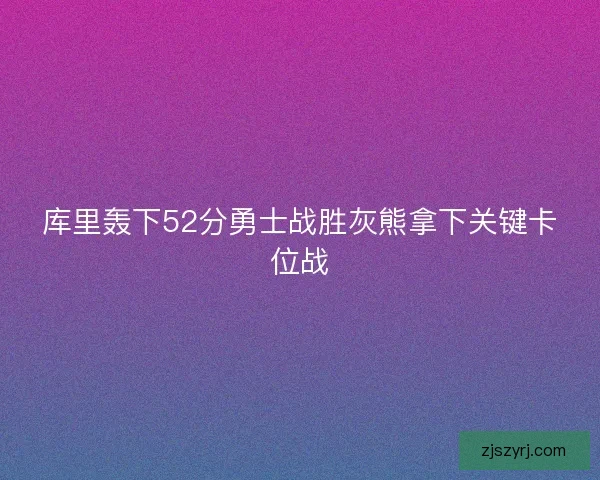库里轰下52分勇士战胜灰熊拿下关键卡位战