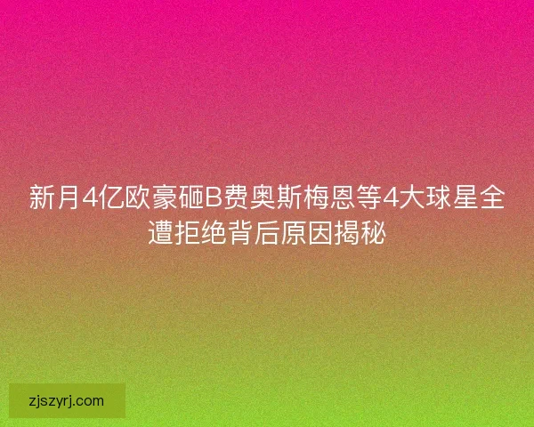 新月4亿欧豪砸B费奥斯梅恩等4大球星全遭拒绝背后原因揭秘