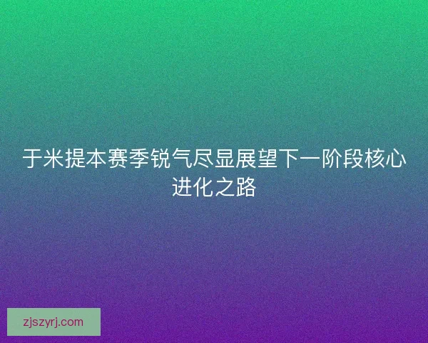 于米提本赛季锐气尽显展望下一阶段核心进化之路