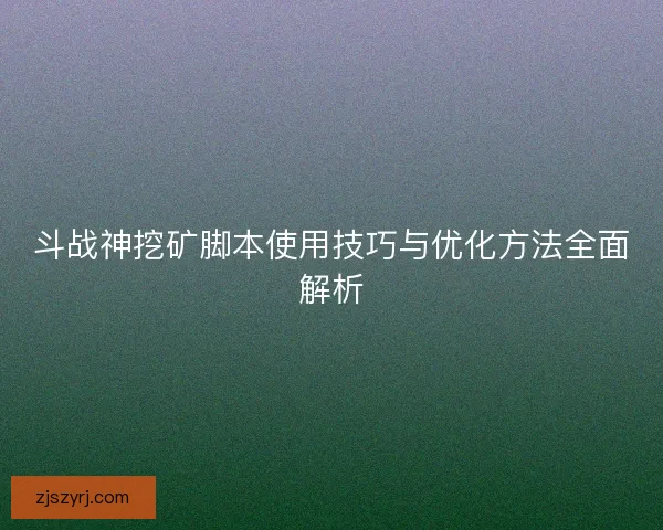 斗战神挖矿脚本使用技巧与优化方法全面解析